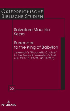 Surrender to the King of Babylon : Jeremiah's "Prophetic Choice" in the Face of Jerusalem's End (Jer 21:1-10; 27-28; 38:14-28a)