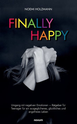 Finally Happy : Umgang mit negativen Emotionen - Ratgeber für Teenager für ein ausgeglichenes, glückliches und angstfreies Leben