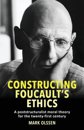 Constructing Foucault's Ethics : A Poststructuralist Moral Theory for the Twenty-First Century