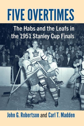 Five Overtimes : The Habs and the Leafs in the 1951 Stanley Cup Finals