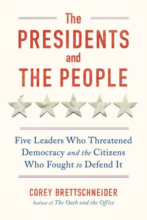 The Presidents and the People : Five Leaders Who Threatened Democracy and the Citizens Who Fought to Defend It
