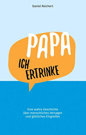 Papa, ich ertrinke: Eine wahre Geschichte über menschliches Versagen und göttliches Eingreifen (German Edition)