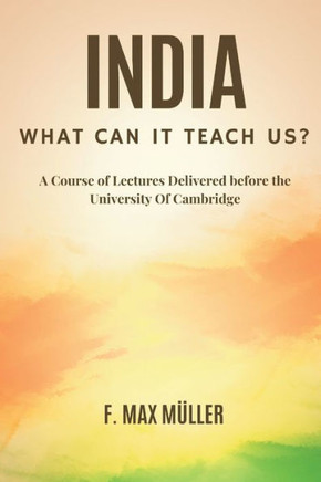 India: What Can it Teach Us?: A Course of Lectures Delivered Before the University Of Cambridge