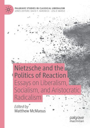 Nietzsche and the Politics of Reaction : Essays on Liberalism, Socialism, and Aristocratic Radicalism
