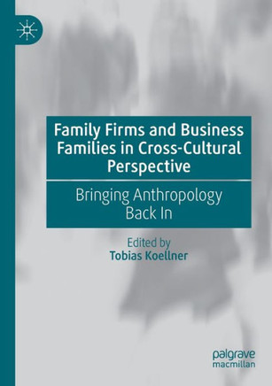Family Firms and Business Families in Cross-Cultural Perspective : Bringing Anthropology Back In