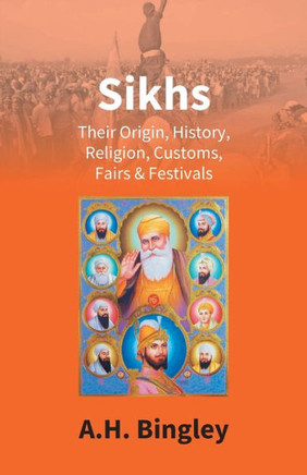 Sikhs : Their Origin, History, Religion, Customs, Fairs & Festivals