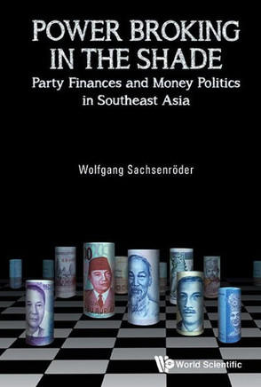 Power Broking in the Shade : Party Finances and Money Politics in Southeast Asia