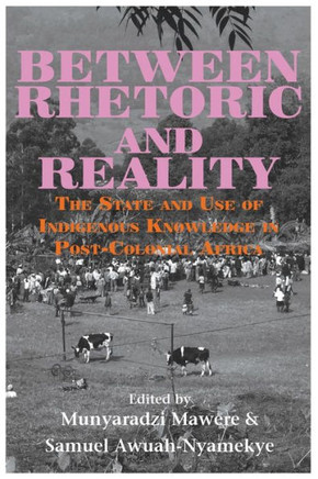 Between Rhetoric and Reality : The State and Use of Indigenous Knowledge in Post-Colonial Africa