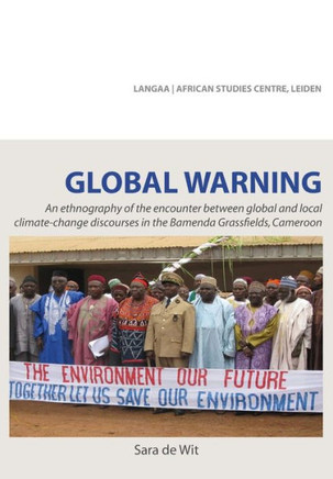 Global Warning. An ethnography of the encounter between global and local : An ethnography of the encounter between global and local climate-change discourses in the Bamenda Grassfields, Cameroon