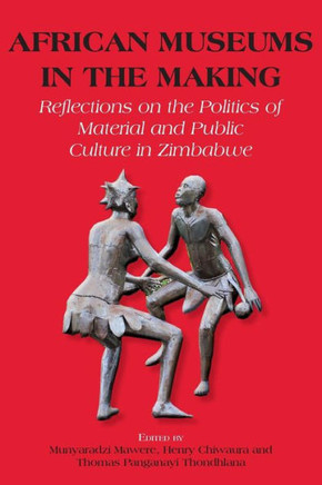 African Museums in the Making : Reflections on the Politics of Material and Public Culture in Zimbabwe