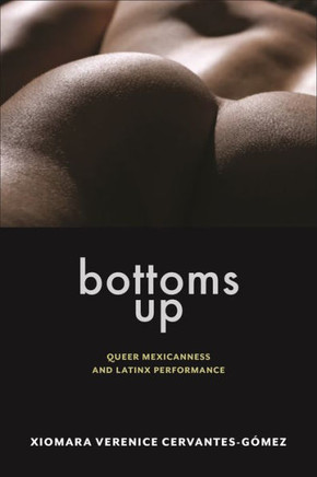 Bottoms Up : Queer Mexicanness and Latinx Performance