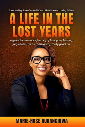 A Life in the Lost Years : A Woman's Harrowing Story of Surviving the Rwandan Genocide and Her Journey Towards Healing and Forgiveness