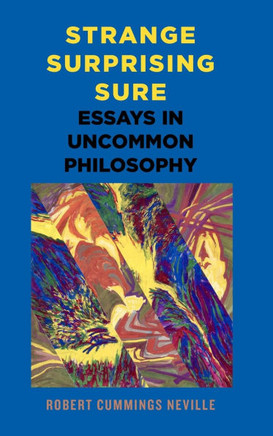 Strange, Surprising, Sure : Essays in Uncommon Philosophy