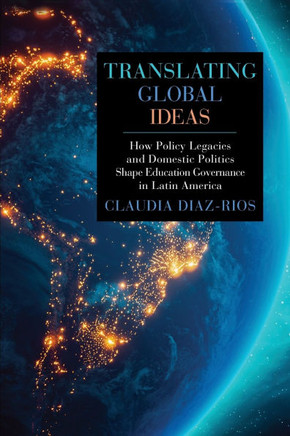 Translating Global Ideas : How Policy Legacies and Domestic Politics Shape Education Governance in Latin America