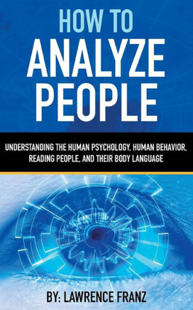 How to Analyze People : Understanding the Human Psychology,Human Behavior,Reading People, and Their Body Language