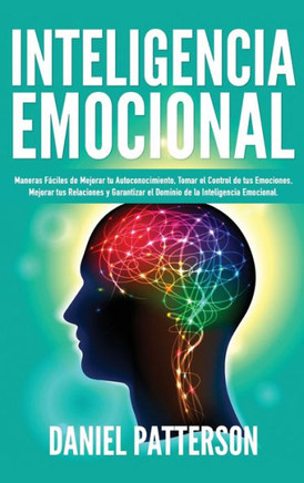 Inteligencia Emocional: Maneras Fáciles de Mejorar tu Autoconocimiento, Tomar el Control de tus Emociones, Mejorar tus Relaciones y Garantizar