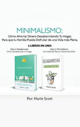 Minimalismo : Cómo Ahorrar Dinero Desabarrotando Tu Hogar, Para que tu Familia Pueda Disfrutar de una Vida más Plena. 2 libros en uno