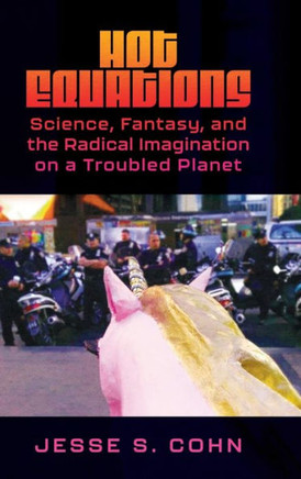 Hot Equations : Science, Fantasy, and the Radical Imagination on a Troubled Planet
