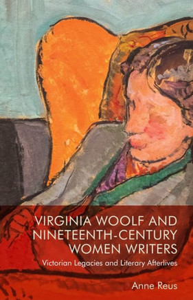 Virginia Woolf and Nineteenth-Century Women Writers : Victorian Legacies and Literary Afterlives