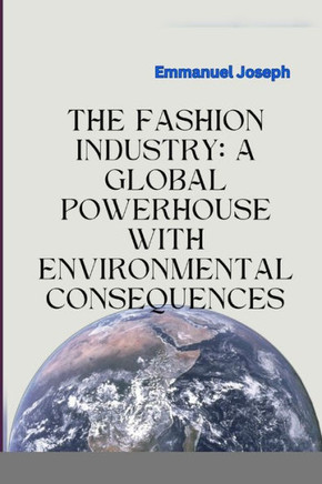 The Fashion Industry : A Global Powerhouse with Environmental Consequences