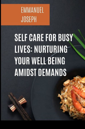 Self Care for Busy Lives : Nurturing Your Well Being Amidst Demands