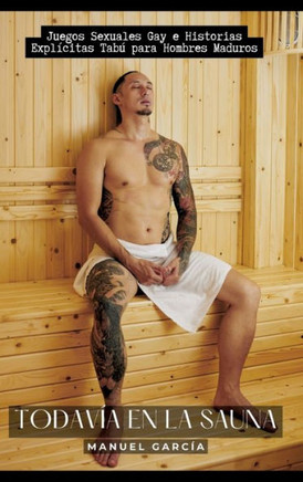 Todavía en la Sauna : Juegos Sexuales Gay e Historias Explícitas Tabú para Hombres Maduros