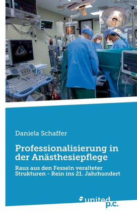 Professionalisierung in der Anästhesiepflege : Raus aus den Fesseln veralteter Strukturen - Rein ins 21. Jahrhundert