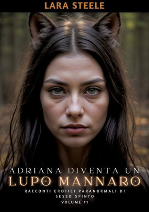 Adriana diventa un Lupo Mannaro : Racconti Erotici Paranormali di Sesso Spinto. Volume 11