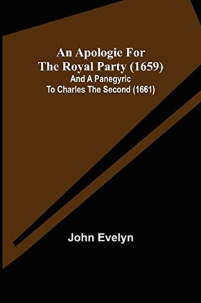 An Apologie For The Royal Party (1659); And A Panegyric To Charles The Second (1661)