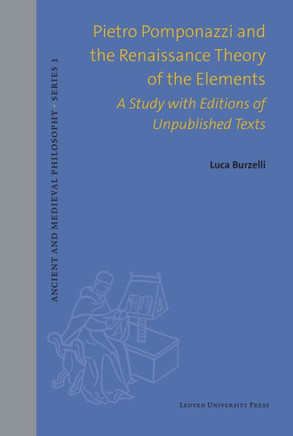Pietro Pomponazzi and the Renaissance Theory of the Elements : A Study with Editions of Unpublished Texts
