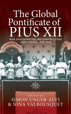 The Global Pontificate of Pius XII : War and Genocide, Reconstruction and Change, 1939-1958