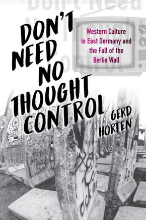 Don't Need No Thought Control : Western Culture in East Germany and the Fall of the Berlin Wall