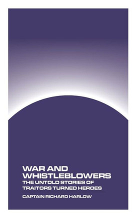 War and Whistleblowers : The Untold Stories of Traitors Turned Heroes