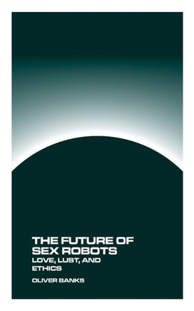 The Future of Sex Robots : Love, Lust, and Ethics