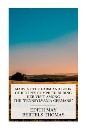 Mary at the Farm and Book of Recipes Compiled During Her Visit Among the "Pennsylvania Germans"