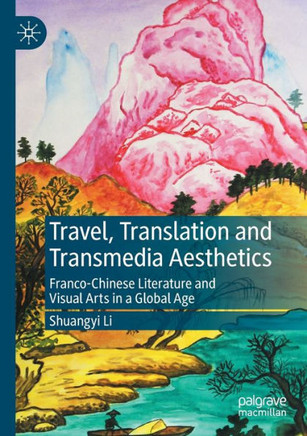 Travel, Translation and Transmedia Aesthetics : Franco-Chinese Literature and Visual Arts in a Global Age