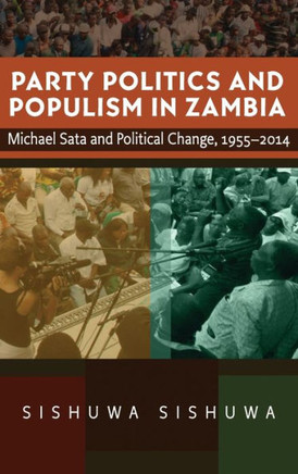 Party Politics and Populism in Zambia : Michael Sata and Political Change, 1955-2014