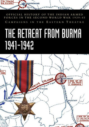 The Retreat from Burma 1941-1942 : Official History of the Indian Armed Forces in the Second World War 1939-45 Campaigns in the Eastern Theatre