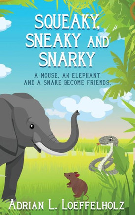 Squeaky, Sneaky and Snarky : A Mouse, An Elephant, and a Snake Become Friends