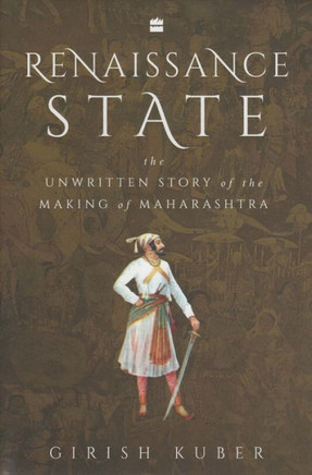 Renaissance State : The Unwritten Story of the Making of Maharashtra