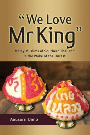 “We Love Mr King” : Malay Muslims of Southern Thailand in the Wake of the Unrest