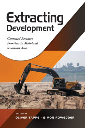 Extracting Development : Contested Resource Frontiers in Mainland Southeast Asia
