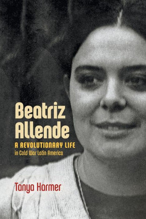 Beatriz Allende : A Revolutionary Life in Cold War Latin America