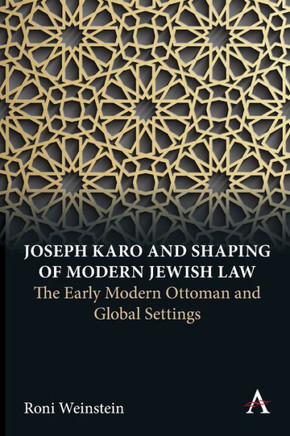 Joseph Karo and Shaping of Modern Jewish Law : The Early Modern Ottoman and Global Settings