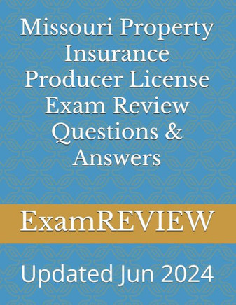 MISSOURI PROPERTY INSURANCE PRODUCER LICENSE EXAM REVIEW QUESTIONS & ANSWERS.