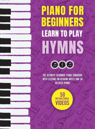 Piano for Beginners - Learn to Play Hymns : The Ultimate Beginner Piano Songbook with Lessons on Reading Notes and 50 Beloved Hymns