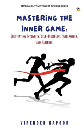 Mastering the Inner Game : Cultivating Integrity, Self-Discipline, Willpower, and Patience