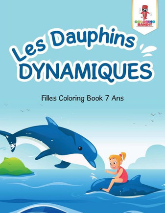 Les Dauphins Dynamiques : Filles Coloring Book 7 Ans (French Edition)