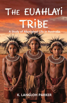 The Euahlayi Tribe, A Study of Aboriginal Life in Australia The Euahlayi Tribe, A Study of Aboriginal Life in Australia