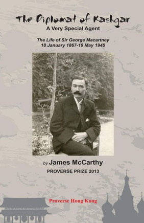 The Diplomat of Kashgar : A Very Special Agent: The Life of Sir George Macartney, 18 January 1867 - 19 May 1945